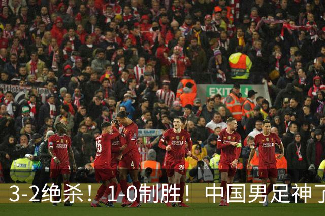 3-2绝杀！1-0制胜！中国男足神了：双杀英超西甲强队，邵佳一欣慰
