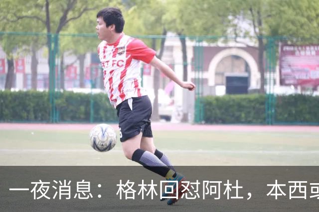 一夜消息：格林回怼阿杜，本西或重返76人，霍勒迪辟谣买断传闻