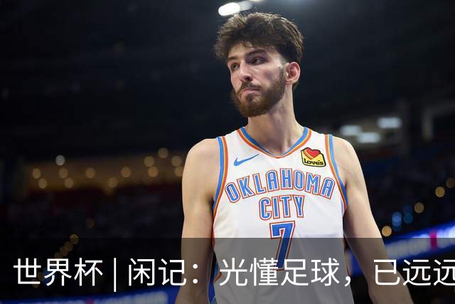 世界杯 | 闲记：光懂足球，已远远不够