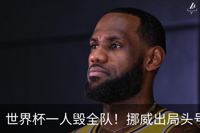 世界杯一人毁全队！挪威出局头号罪人！愚蠢操作坑惨哈兰德