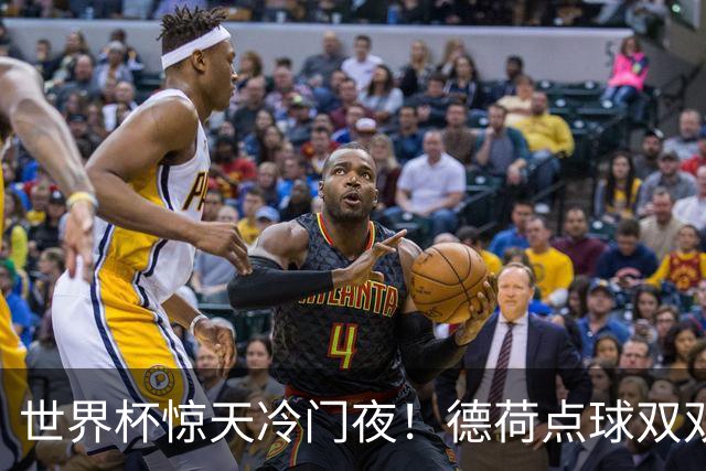世界杯惊天冷门夜！德荷点球双双出局，利物浦无奈迎最大利好