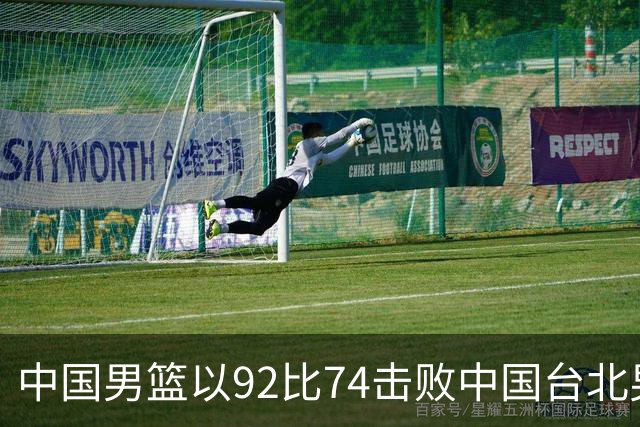 中国男篮以92比74击败中国台北男篮，赢下世预赛生死战