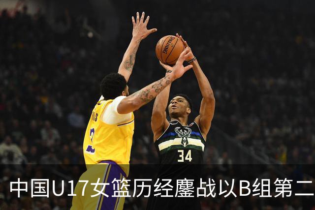 中国U17女篮历经鏖战以B组第二晋级世界杯16强
