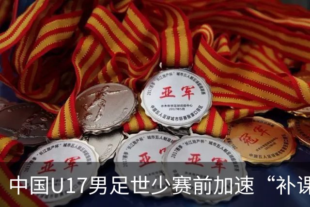 中国U17男足世少赛前加速“补课”