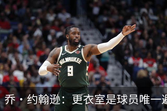 乔·约翰逊：更衣室是球员唯一避难所 现在的球员太喜欢对外泄密