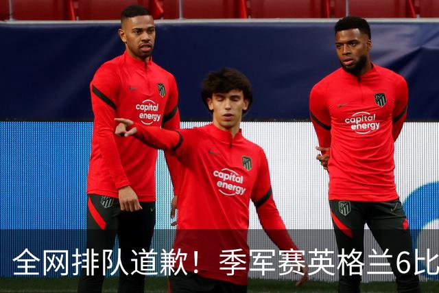 全网排队道歉！季军赛英格兰6比4力克法国，图赫尔用胜利击碎质疑
