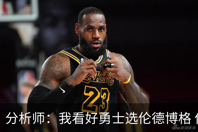 分析师：我看好勇士选伦德博格 他即将24岁拥有即战力
