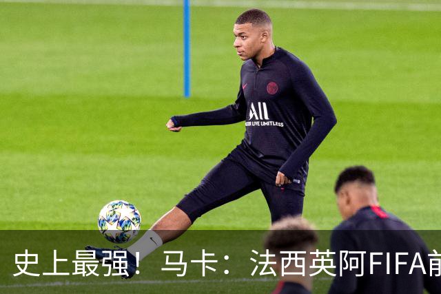 史上最强！马卡：法西英阿FIFA前四捉对厮杀，纸面实力含金量最高