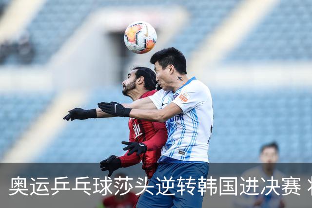 奥运乒乓球莎头逆转韩国进决赛 将与朝鲜组合争冠