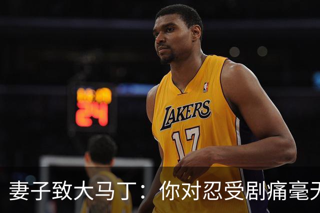 妻子致大马丁：你对忍受剧痛毫无怨言，最亲近的人知道经历了什么