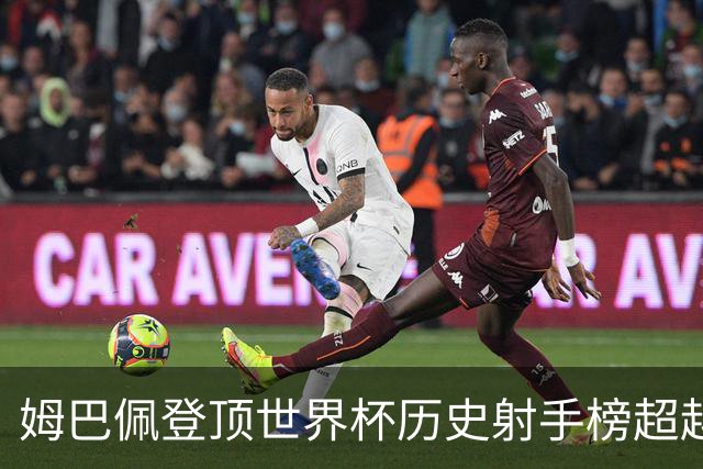 姆巴佩登顶世界杯历史射手榜超越梅西 进球最多的他为何带不回冠军