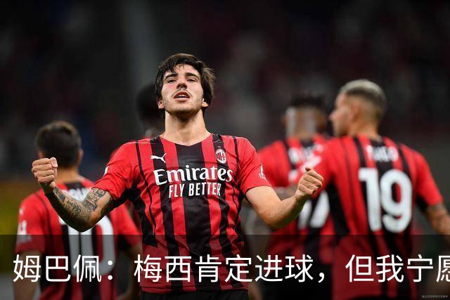 姆巴佩：梅西肯定进球，但我宁愿用历史射手王换决赛席位