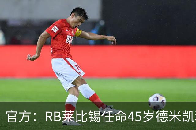 官方：RB莱比锡任命45岁德米凯利斯为新任主帅，双方签约两年
