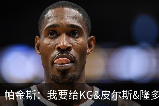 帕金斯：我要给KG&皮尔斯&隆多打电话 08绿军必须也聚一下