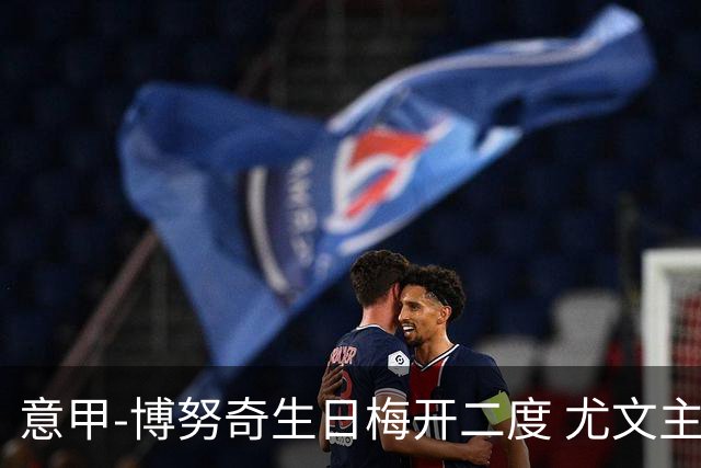 意甲-博努奇生日梅开二度 尤文主场2-1险胜垫底队