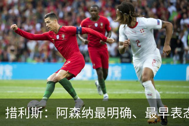 措利斯：阿森纳最明确、最早表态，这让我的决定更容易作出