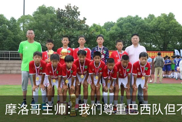 摩洛哥主帅：我们尊重巴西队但不应畏惧，首战将检验球队的水平