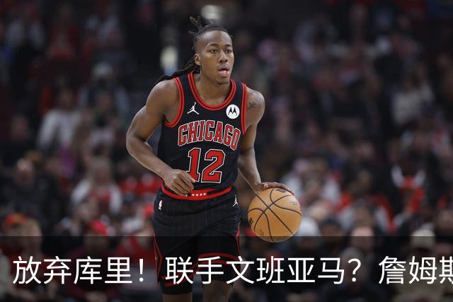 放弃库里！联手文班亚马？詹姆斯终于想明白了，马刺才是他的归宿