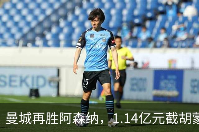 曼城再胜阿森纳，1.14亿元截胡蒙加，再挖阿森纳青训天才