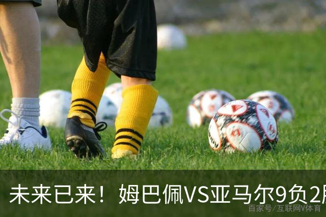 未来已来！姆巴佩VS亚马尔9负2胜 输39的他也输19的他