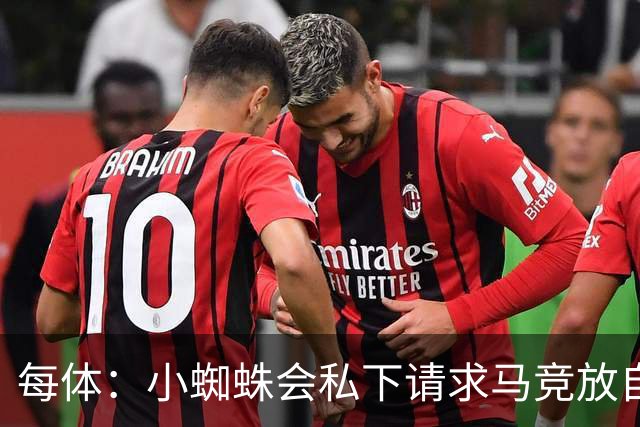 每体：小蜘蛛会私下请求马竞放自己去巴萨，不会采取过激行为