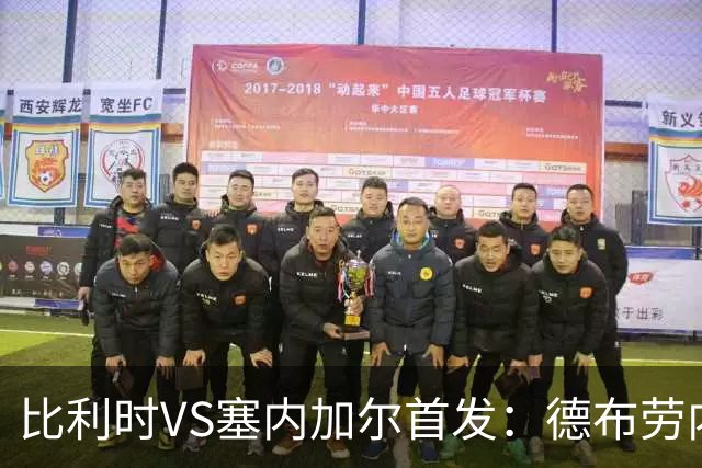 比利时VS塞内加尔首发：德布劳内领军 特罗萨德配多库