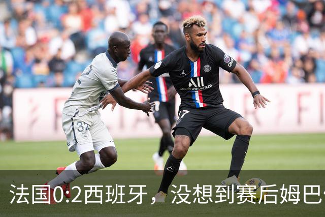 法国0:2西班牙，没想到赛后姆巴佩这样说，高估了自己被对手研究透