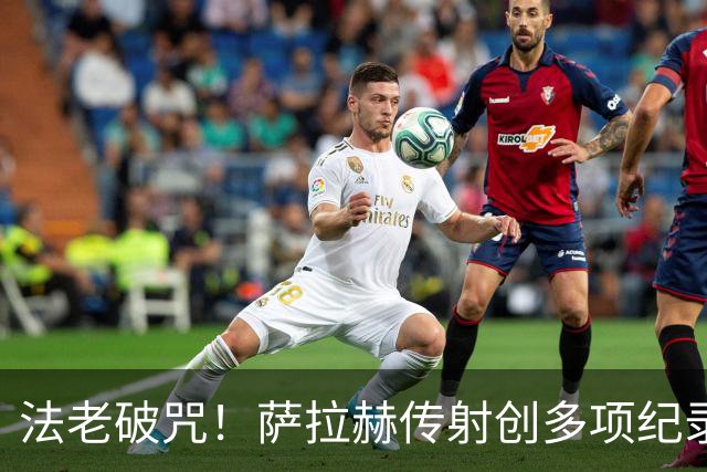 法老破咒！萨拉赫传射创多项纪录 埃及终迎世界杯首胜