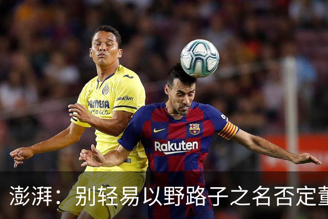 澎湃：别轻易以野路子之名否定董路，中国足球小将增添可能性