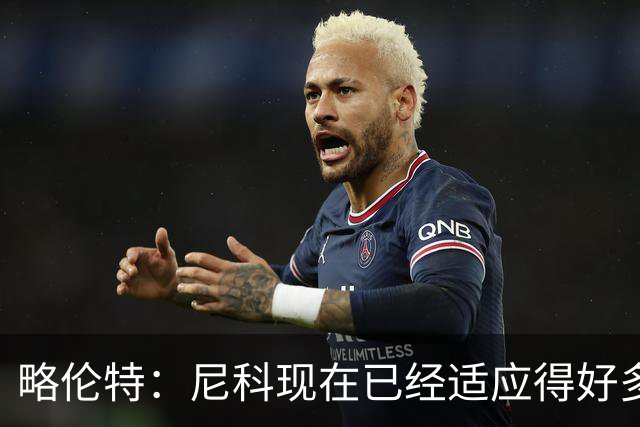 略伦特：尼科现在已经适应得好多了，我和亚马尔正在逐渐相互了解