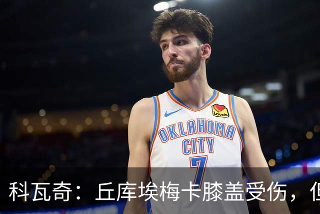 科瓦奇：丘库埃梅卡膝盖受伤，但看起来不严重