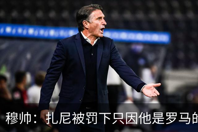 穆帅：扎尼被罚下只因他是罗马的 换成豪门试试？
