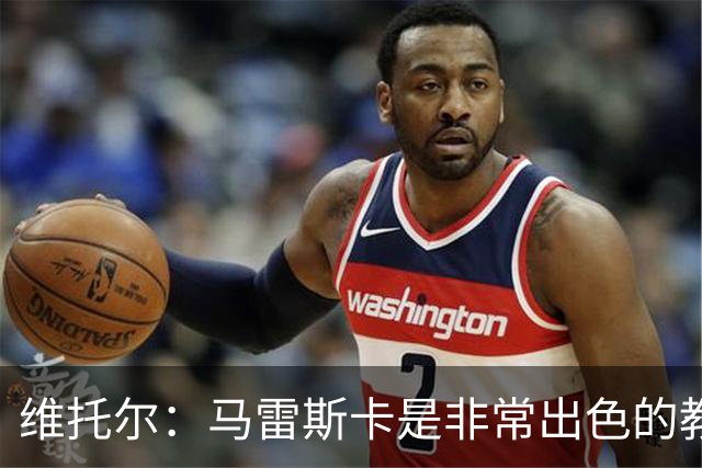 维托尔：马雷斯卡是非常出色的教练，我很期待在他麾下效力