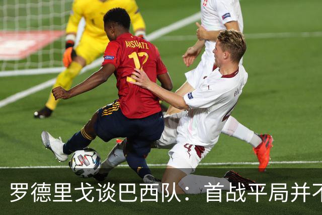 罗德里戈谈巴西队：首战平局并不代表全盘皆错，还有很长的路要走
