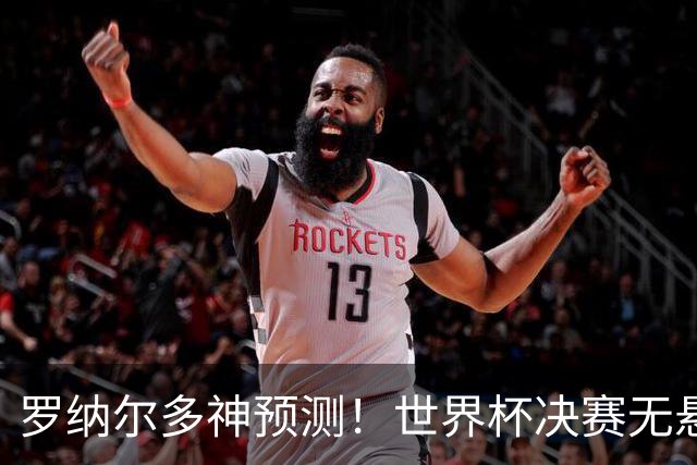 罗纳尔多神预测！世界杯决赛无悬念！西班牙全程碾压阿根廷