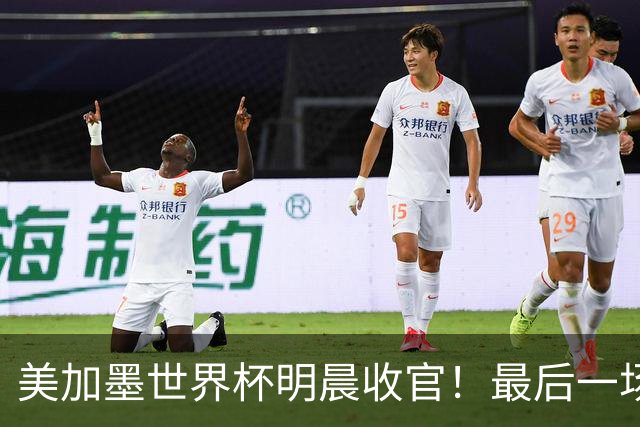 美加墨世界杯明晨收官！最后一场见证卫冕或传承！