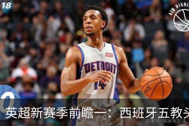 英超新赛季前瞻一：西班牙五教头群雄逐鹿，目标蓝图各有千秋！