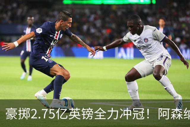 豪掷2.75亿英镑全力冲冠！阿森纳理想首发成型，阿尔特塔瞄准欧冠最高领奖台