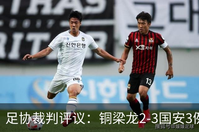 足协裁判评议：铜梁龙2-3国安3例判罚均无错判