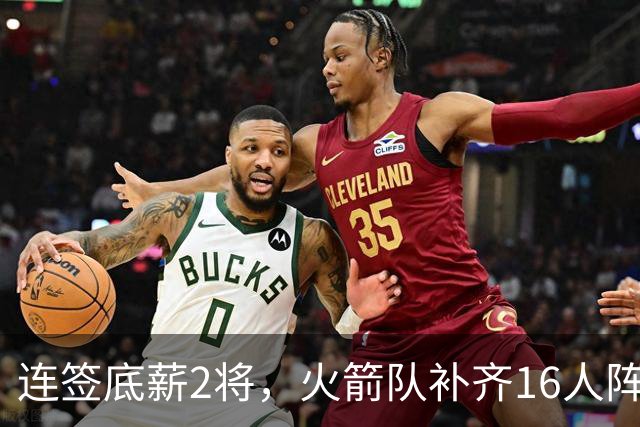 连签底薪2将，火箭队补齐16人阵容，首发1位置有悬念，谢泼德锁定第6人