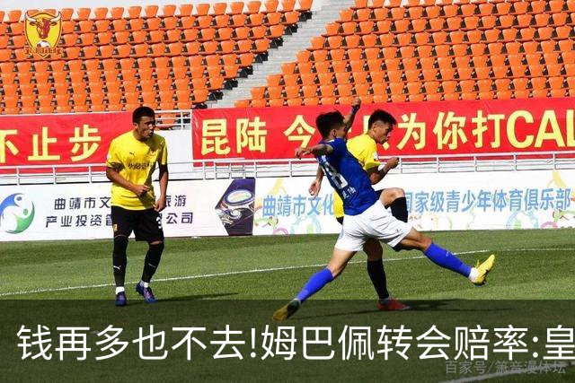 钱再多也不去!姆巴佩转会赔率:皇马巴黎2选1?