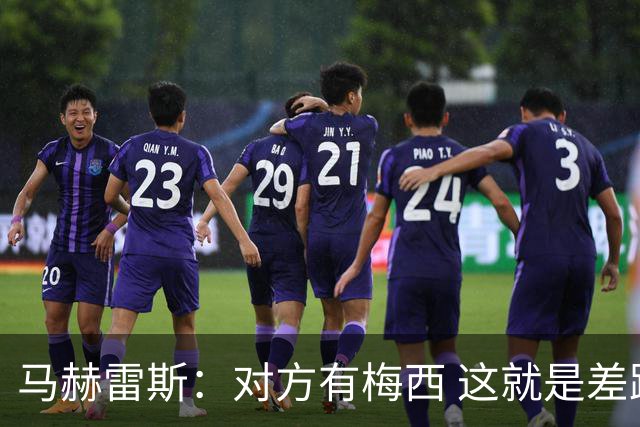 马赫雷斯：对方有梅西 这就是差距，想尽办法要限制他但是没做到