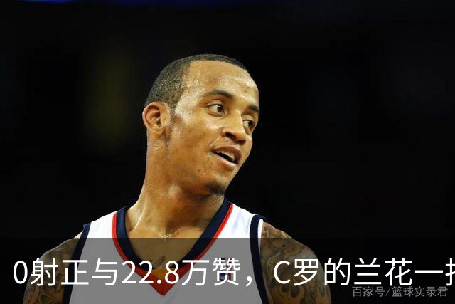 0射正与22.8万赞，C罗的兰花一指说明足球世界，未必只有惺惺相惜