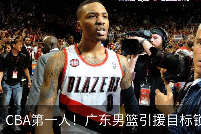 CBA第一人！广东男篮引援目标锁定，杜锋心仪许久，但得花不少钱