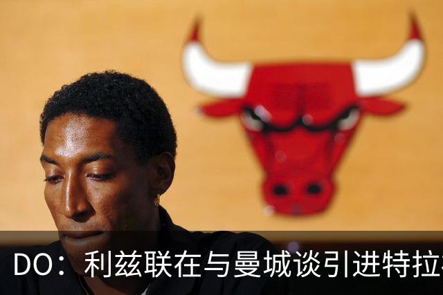 DO：利兹联在与曼城谈引进特拉福德，球员也倾向于转会