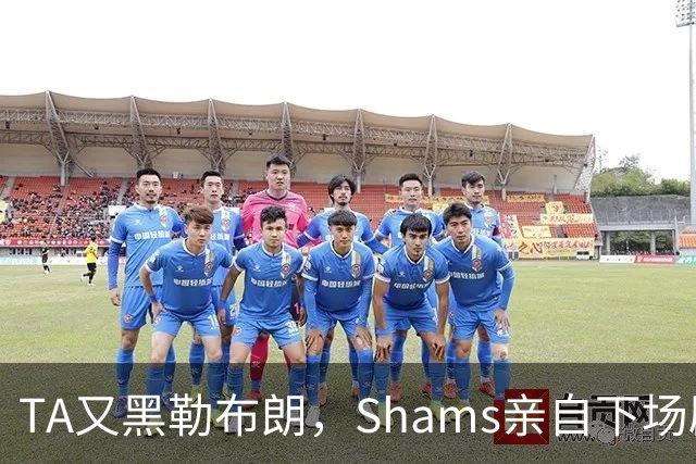 TA又黑勒布朗，Shams亲自下场辟谣！已为平台赚2亿硬要说他无影响力